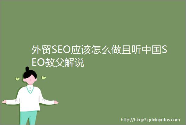 外贸SEO应该怎么做且听中国SEO教父解说