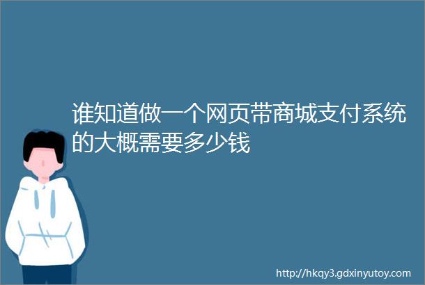 谁知道做一个网页带商城支付系统的大概需要多少钱