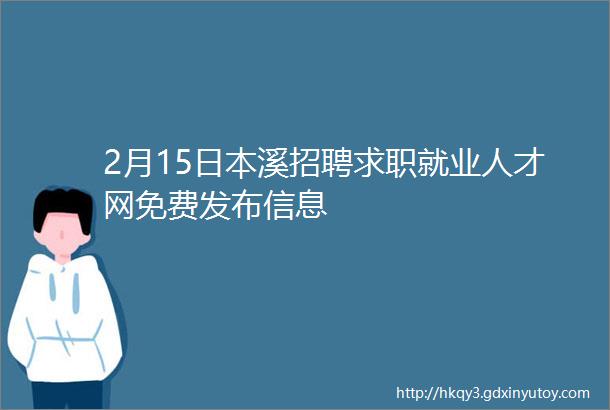 2月15日本溪招聘求职就业人才网免费发布信息